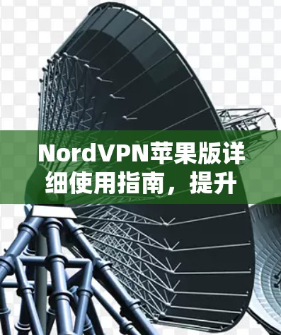NordVPN苹果版详细使用指南，提升网络体验的优质选择