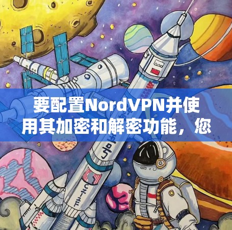要配置NordVPN并使用其加密和解密功能，您可以按照以下步骤进行