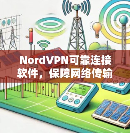 NordVPN可靠连接软件，保障网络传输安全的高效选择