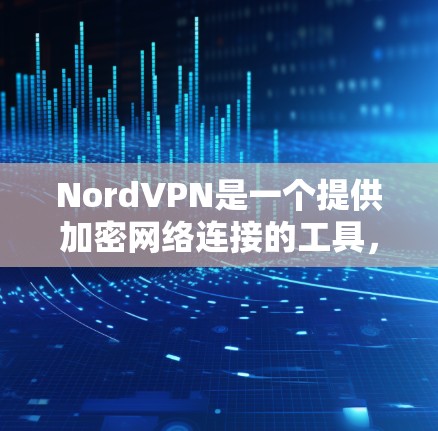 NordVPN是一个提供加密网络连接的工具，支持科学上网设置和连接方法。以下是详细的步骤指南