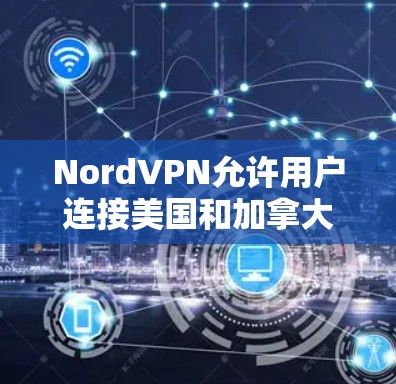 NordVPN允许用户连接美国和加拿大国内的服务器，但主要服务器分布在美国和加拿大的多个地区。以下是NordVPN的主要服务器列表
