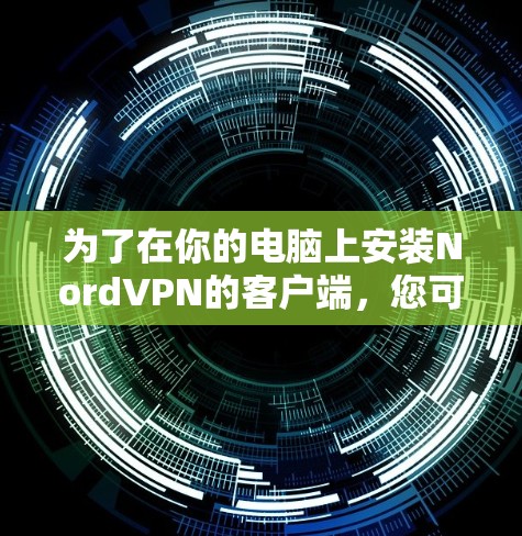 为了在你的电脑上安装NordVPN的客户端，您可以按照以下步骤进行操作
