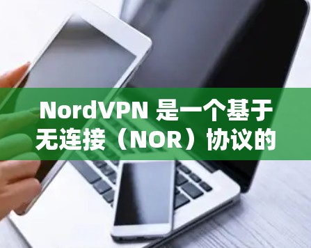 NordVPN 是一个基于无连接（NOR）协议的VPN服务，提供安全的网络连接。以下是找到NordVPN官网和下载VPN节点的方法
