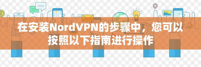 在安装NordVPN的步骤中，您可以按照以下指南进行操作