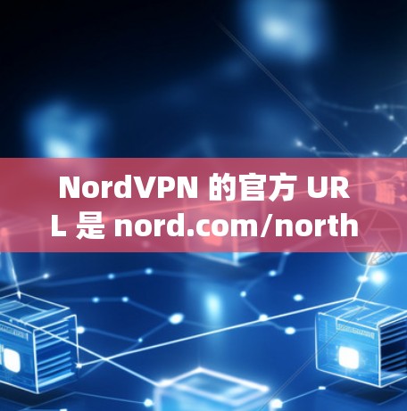 NordVPN 的官方 URL 是 nord.com/northVPN，可以在 Windows 系统中通过以下步骤安装