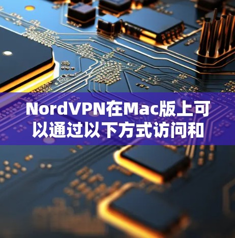 NordVPN在Mac版上可以通过以下方式访问和使用