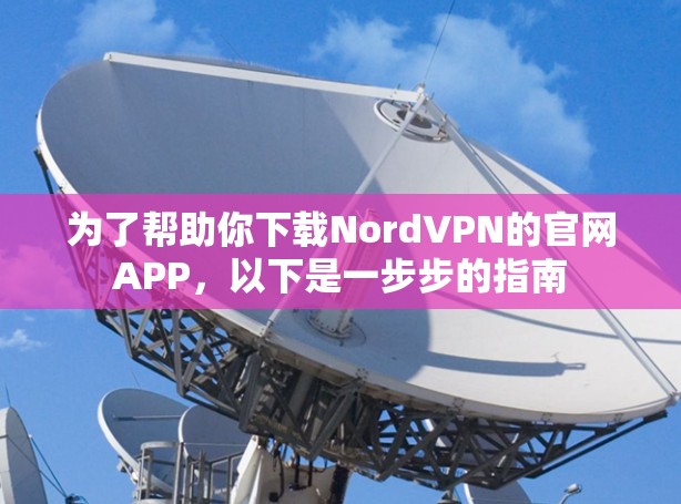 为了帮助你下载NordVPN的官网APP，以下是一步步的指南