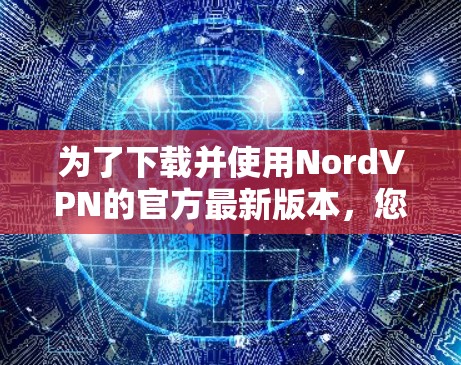 为了下载并使用NordVPN的官方最新版本，您可以按照以下步骤操作