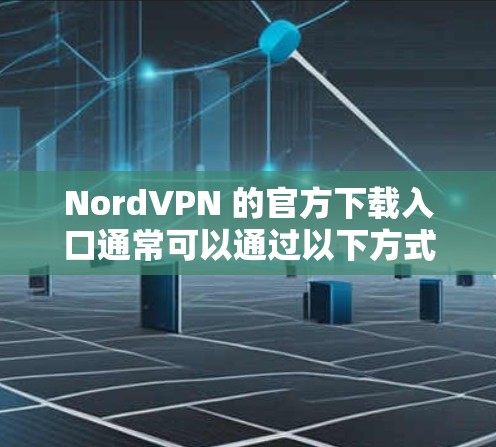 NordVPN 的官方下载入口通常可以通过以下方式访问