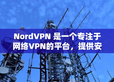 NordVPN 是一个专注于网络VPN的平台，提供安全、可靠和个性化的网络连接服务。如果你想下载它的官方客户端，可以按照以下步骤进行