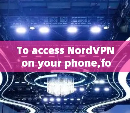 To access NordVPN on your phone,follow these organized steps: