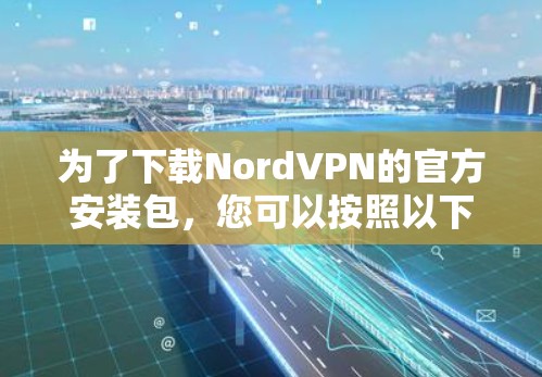 为了下载NordVPN的官方安装包，您可以按照以下步骤操作