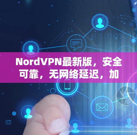 NordVPN最新版，安全可靠，无网络延迟，加速至顶！
