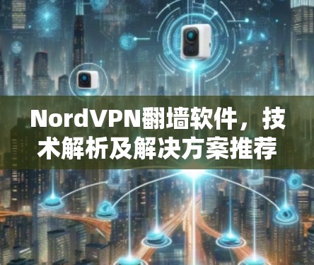 NordVPN翻墙软件，技术解析及解决方案推荐