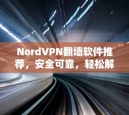 NordVPN翻墙软件推荐，安全可靠，轻松解决VPN问题