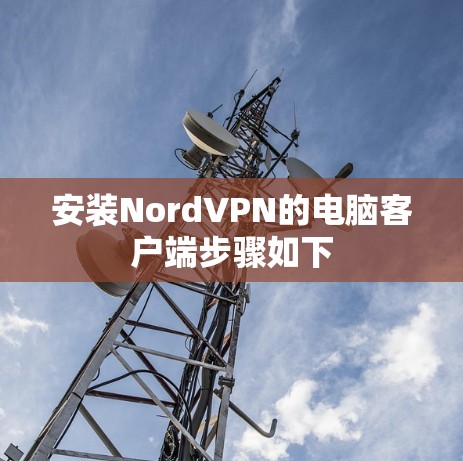 安装NordVPN的电脑客户端步骤如下
