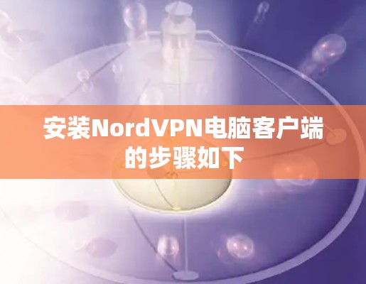 安装NordVPN电脑客户端的步骤如下