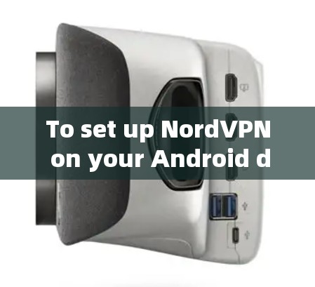 To set up NordVPN on your Android device,follow these organized steps: