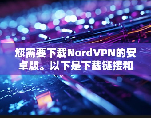 您需要下载NordVPN的安卓版。以下是下载链接和详细说明