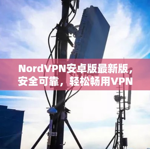 NordVPN安卓版最新版，安全可靠，轻松畅用VPN