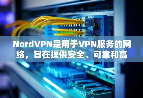 NordVPN是用于VPN服务的网络，旨在提供安全、可靠和高效的网络连接。以下是推荐的NordVPN安全线路