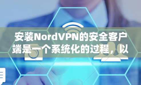 安装NordVPN的安全客户端是一个系统化的过程，以下是一步步的指南
