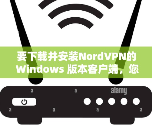 要下载并安装NordVPN的 Windows 版本客户端，您可以按照以下步骤进行