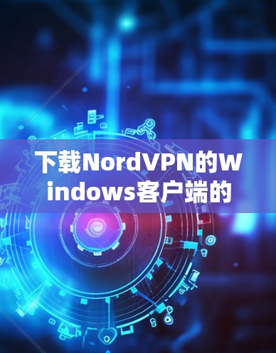 下载NordVPN的Windows客户端的步骤如下