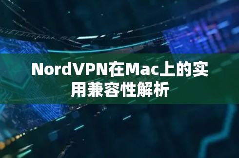 NordVPN在Mac上的实用兼容性解析