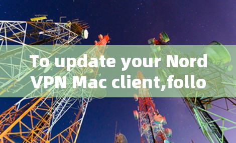 To update your NordVPN Mac client,follow these organized steps:
