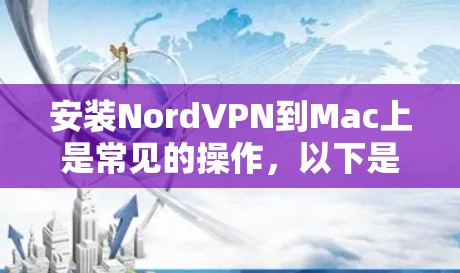 安装NordVPN到Mac上是常见的操作，以下是详细的步骤说明
