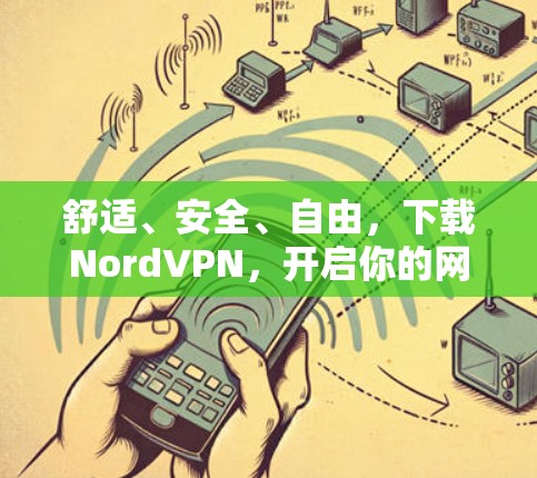 舒适、安全、自由，下载NordVPN，开启你的网络新世界！