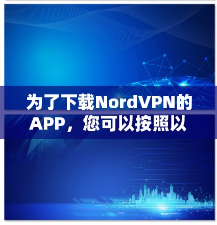 为了下载NordVPN的APP，您可以按照以下步骤进行