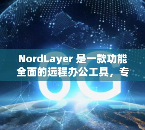 NordLayer 是一款功能全面的远程办公工具，专为企业用户设计，支持多种办公格式和语言，提供强大的协作和同步功能。以下是其主要特点和功能
