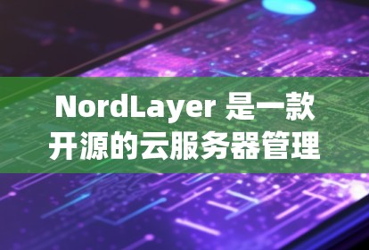 NordLayer 是一款开源的云服务器管理工具，旨在帮助开发者更好地配置、管理和服务云服务器。它融合了多种云管理技术，如容器化、容器云、云服务管理、容器监控和安全等，提供了一套全面的解决方案