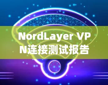 NordLayer VPN连接测试报告