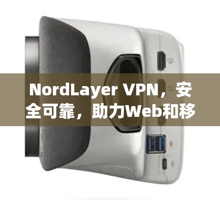 NordLayer VPN，安全可靠，助力Web和移动应用