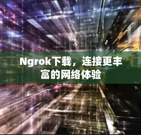 Ngrok下载，连接更丰富的网络体验