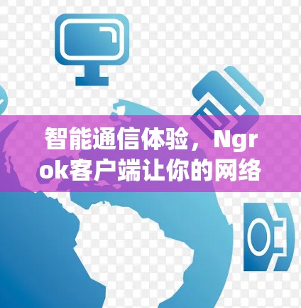 智能通信体验，Ngrok客户端让你的网络更高效
