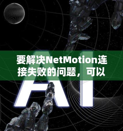 要解决NetMotion连接失败的问题，可以按照以下步骤进行排查