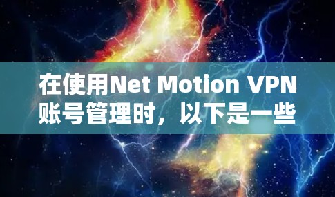 在使用Net Motion VPN账号管理时，以下是一些详细的步骤和指导，帮助您更好地管理这些账号