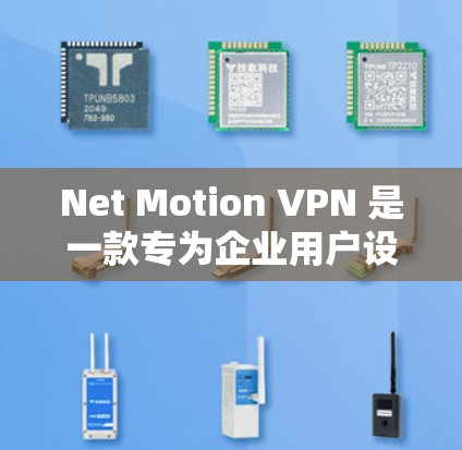 Net Motion VPN 是一款专为企业用户设计的VPN服务，旨在提供高安全性和高效的网络防护。以下是对 Net Motion VPN 在企业用户中的体验和评价