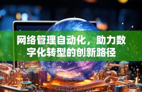 网络管理自动化，助力数字化转型的创新路径