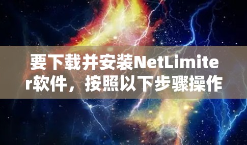 要下载并安装NetLimiter软件，按照以下步骤操作