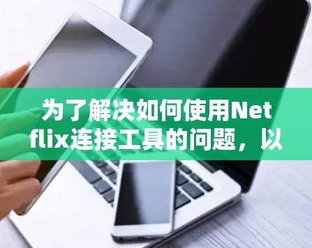 为了解决如何使用Netflix连接工具的问题，以下是一个分步指南，适合不同设备和情况