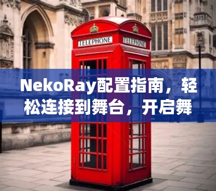 NekoRay配置指南，轻松连接到舞台，开启舞台效果之旅