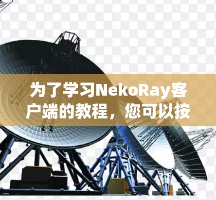 为了学习NekoRay客户端的教程，您可以按照以下步骤进行