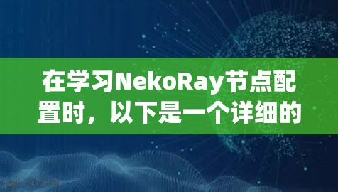 在学习NekoRay节点配置时，以下是一个详细的步骤指南