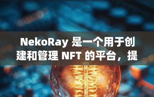 NekoRay 是一个用于创建和管理 NFT 的平台，提供丰富的功能和工具来帮助用户创建、管理和交易 NFT。以下是对 NekoRay 的详细总结和功能概述
