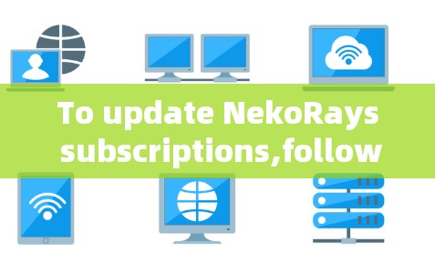 To update NekoRays subscriptions,follow these organized steps: